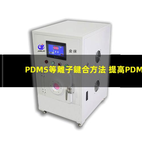 PDMS等離子鍵合方法 提高PDMS表面親水性、生物相容性、附著性